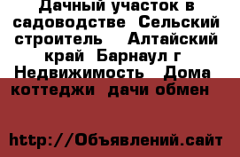 Дачный участок в садоводстве “Сельский строитель“ - Алтайский край, Барнаул г. Недвижимость » Дома, коттеджи, дачи обмен   
